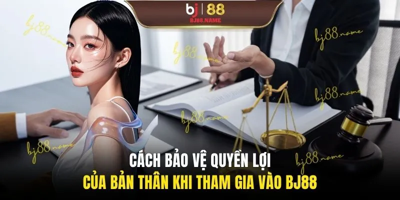Cách bảo vệ quyền lợi của bản thân khi tham gia vào BJ88