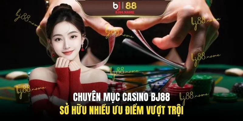 Chuyên mục casino BJ88 sở hữu nhiều ưu điểm vượt trội