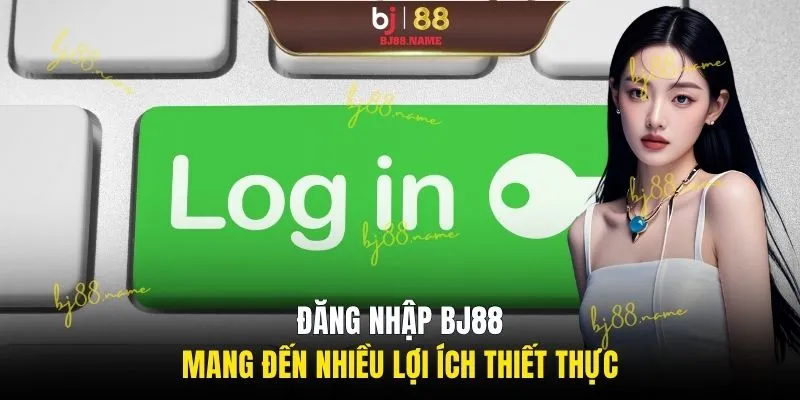 Đăng nhập BJ88 mang đến nhiều lợi ích thiết thực