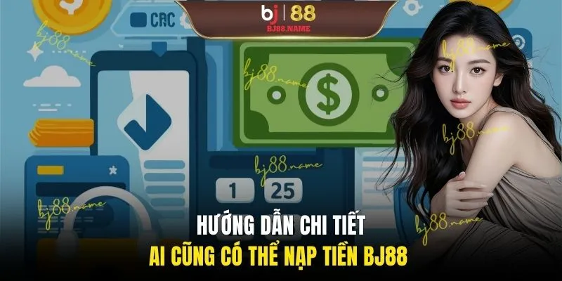 Hướng dẫn chi tiết ai cũng có thể nạp tiền BJ88