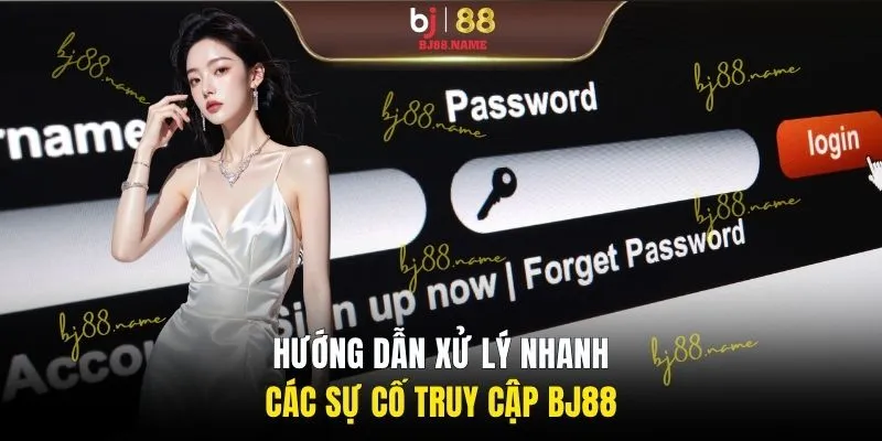 Hướng dẫn xử lý nhanh các sự cố truy cập BJ88