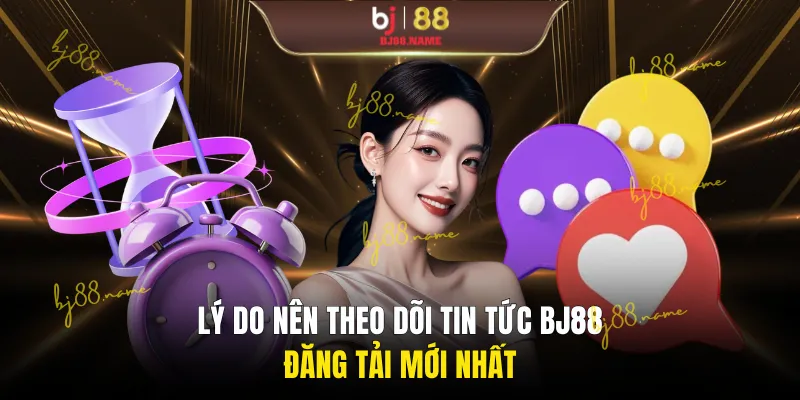 Lý do nên theo dõi tin tức BJ88 đăng tải mới nhất