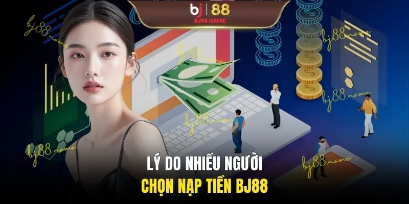 Lý do nhiều người chọn nạp tiền BJ88