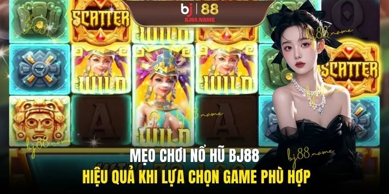 Mẹo chơi nổ hũ BJ88 hiệu quả khi lựa chọn game phù hợp