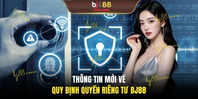 Thông tin mới về quy định quyền riêng tư BJ88
